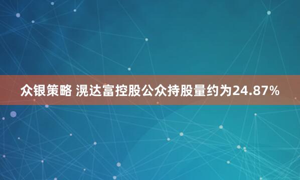 众银策略 滉达富控股公众持股量约为24.87%