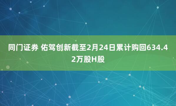 同门证券 佑驾创新截至2月24日累计购回634.42万股H股