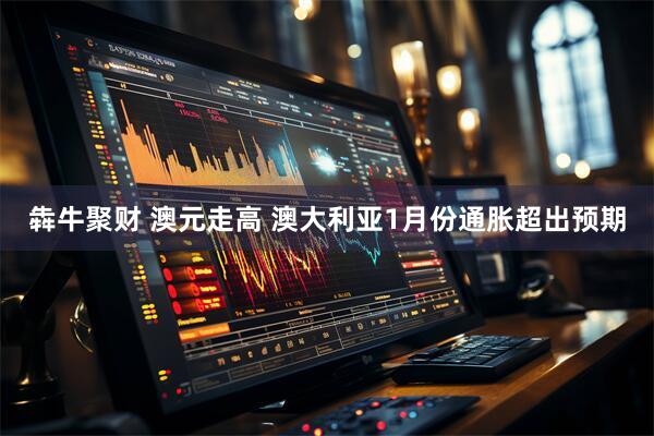 犇牛聚财 澳元走高 澳大利亚1月份通胀超出预期