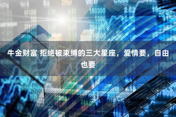 牛金财富 拒绝被束缚的三大星座，爱情要，自由也要