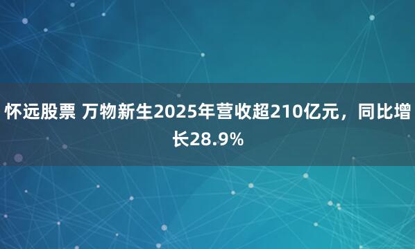 怀远股票 万物新生2025年营收超210亿元，同比增长28.9%