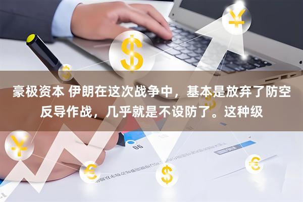 豪极资本 伊朗在这次战争中，基本是放弃了防空反导作战，几乎就是不设防了。这种级