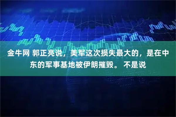 金牛网 郭正亮说，美军这次损失最大的，是在中东的军事基地被伊朗摧毁。 不是说