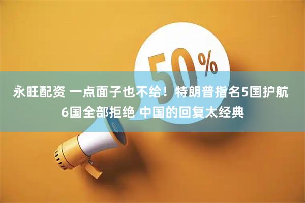 永旺配资 一点面子也不给！特朗普指名5国护航 6国全部拒绝 中国的回复太经典