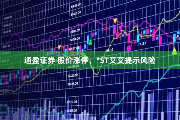 通盈证券 股价涨停，*ST艾艾提示风险