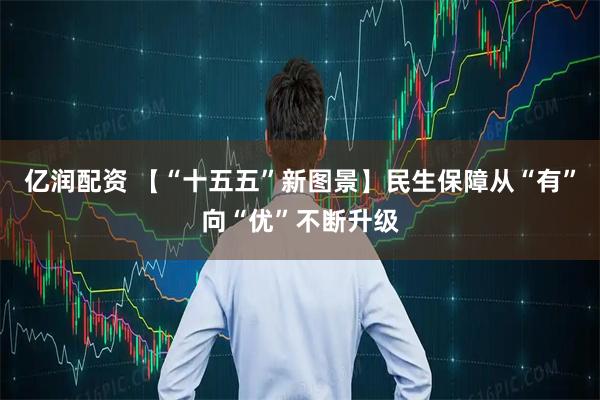 亿润配资 【“十五五”新图景】民生保障从“有”向“优”不断升级