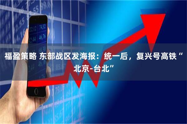福盈策略 东部战区发海报：统一后，复兴号高铁“北京-台北”