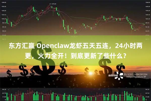 东方汇赢 Openclaw龙虾五天五连，24小时两更，火力全开！到底更新了些什么？
