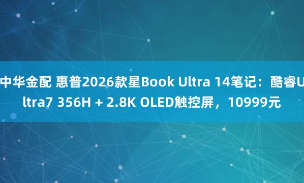 中华金配 惠普2026款星Book Ultra 14笔记：酷睿Ultra7 356H + 2.8K OLED触控屏，10999元