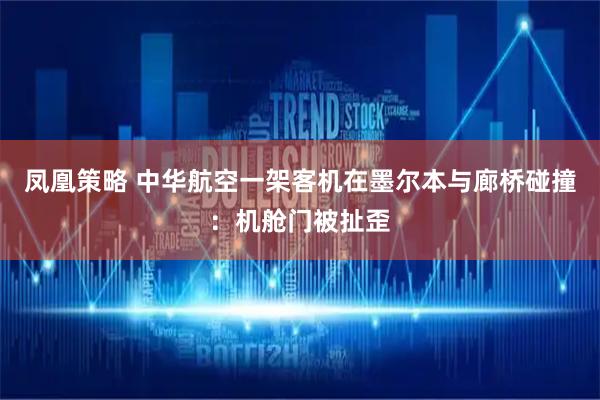 凤凰策略 中华航空一架客机在墨尔本与廊桥碰撞：机舱门被扯歪