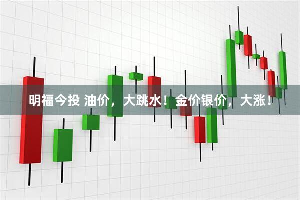 明福今投 油价，大跳水！金价银价，大涨！