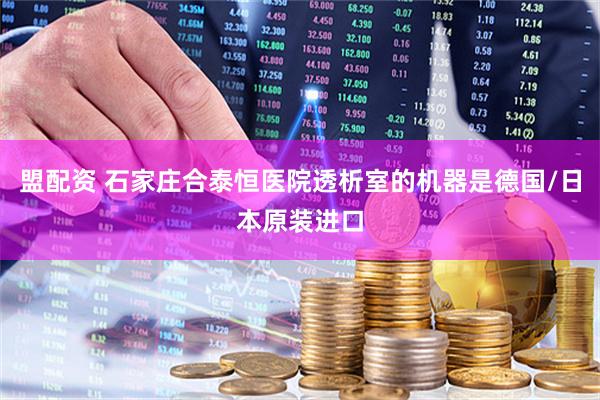 盟配资 石家庄合泰恒医院透析室的机器是德国/日本原装进口