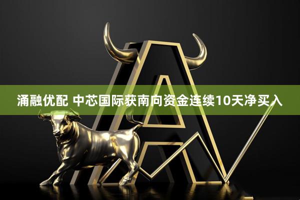 涌融优配 中芯国际获南向资金连续10天净买入