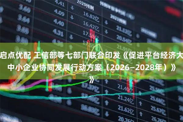 启点优配 工信部等七部门联合印发《促进平台经济大中小企业协同发展行动方案（2026—2028年）》