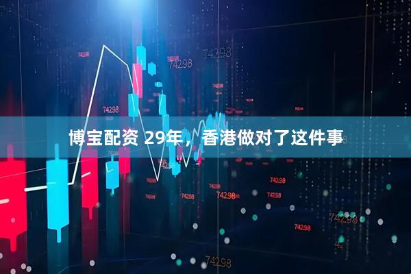 博宝配资 29年，香港做对了这件事