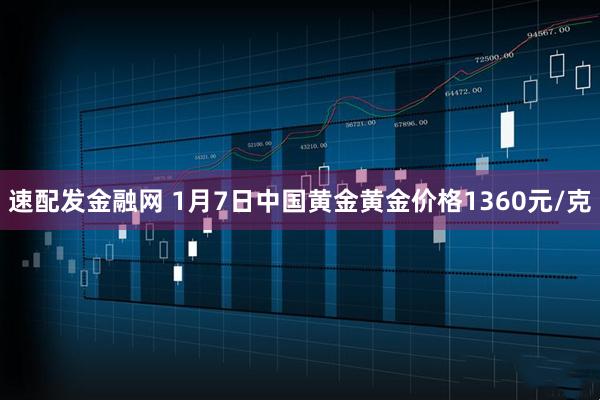 速配发金融网 1月7日中国黄金黄金价格1360元/克