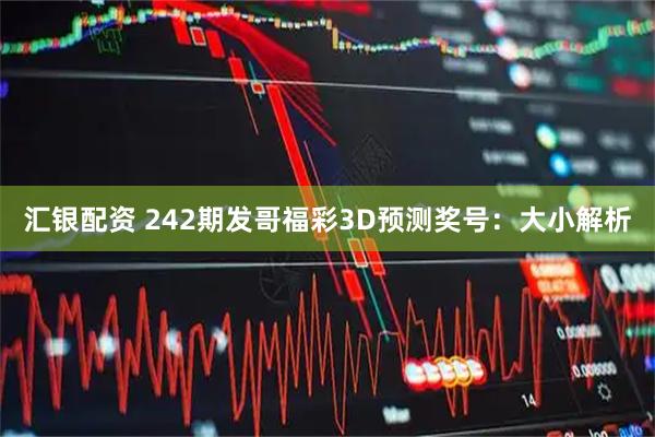 汇银配资 242期发哥福彩3D预测奖号：大小解析