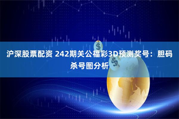 沪深股票配资 242期关公福彩3D预测奖号：胆码杀号图分析