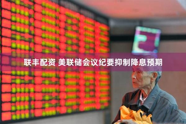 联丰配资 美联储会议纪要抑制降息预期