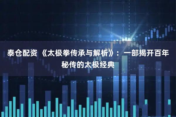 泰仓配资 《太极拳传承与解析》：一部揭开百年秘传的太极经典