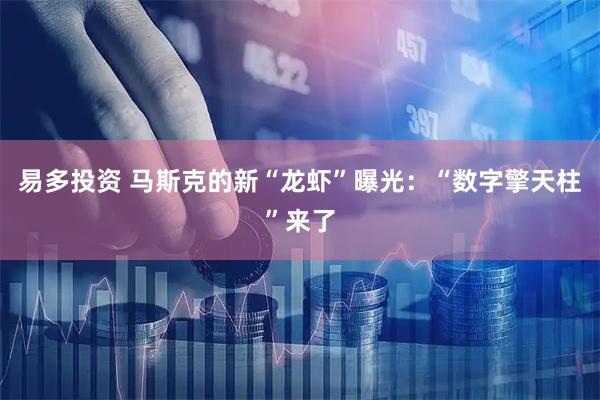 易多投资 马斯克的新“龙虾”曝光：“数字擎天柱”来了