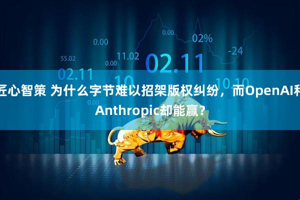 匠心智策 为什么字节难以招架版权纠纷,而OpenAI和Anthropic却能赢?