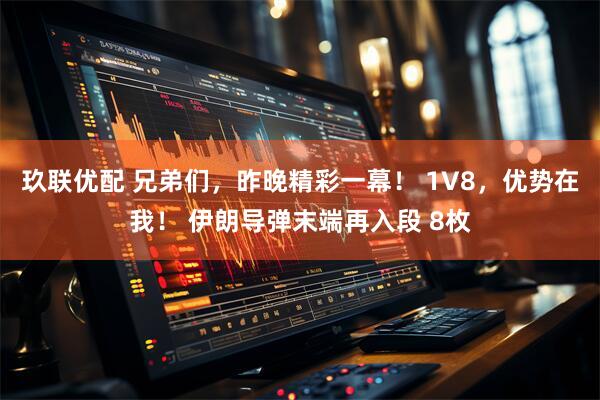 玖联优配 兄弟们，昨晚精彩一幕！ 1V8，优势在我！ 伊朗导弹末端再入段 8枚