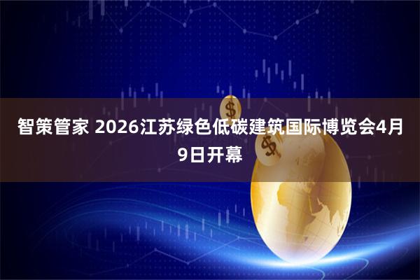 智策管家 2026江苏绿色低碳建筑国际博览会4月9日开幕