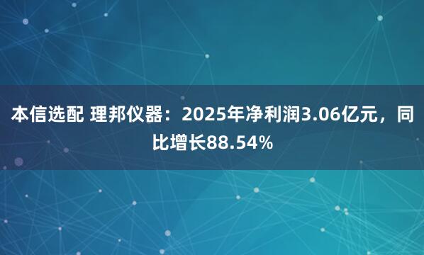 本信选配 理邦仪器：2025年净利润3.06亿元，同比增长88.54%