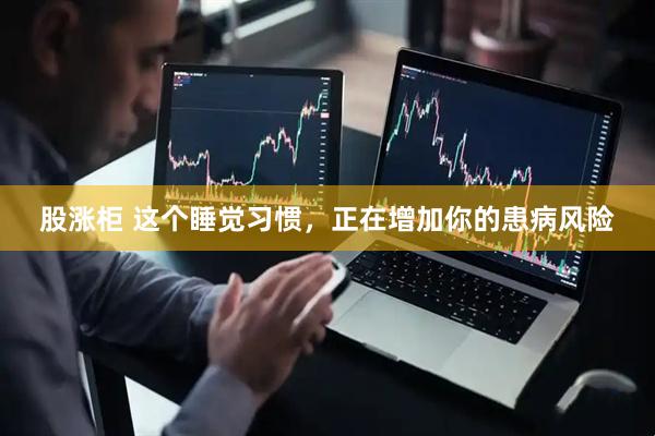 股涨柜 这个睡觉习惯,正在增加你的患病风险