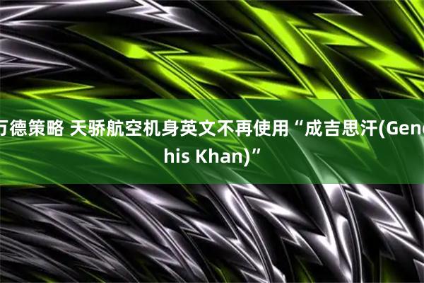 万德策略 天骄航空机身英文不再使用“成吉思汗(Genghis Khan)”