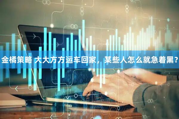 金橘策略 大大方方运车回家，某些人怎么就急着黑？