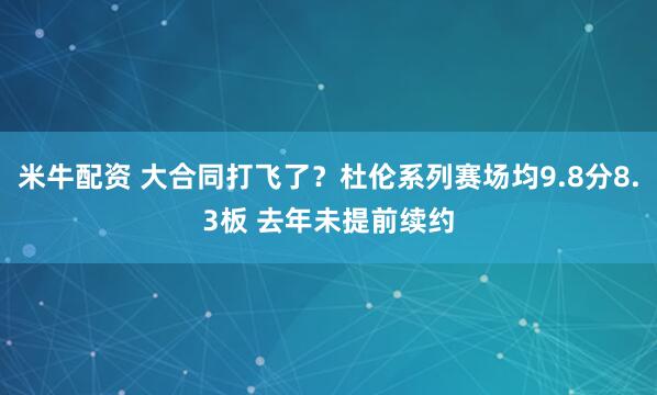 米牛配资 大合同打飞了？杜伦系列赛场均9.8分8.3板 去年未提前续约