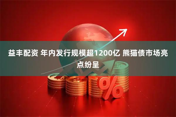 益丰配资 年内发行规模超1200亿 熊猫债市场亮点纷呈