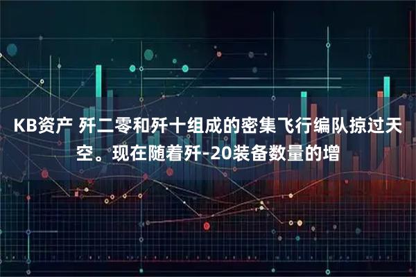 KB资产 歼二零和歼十组成的密集飞行编队掠过天空。现在随着歼-20装备数量的增