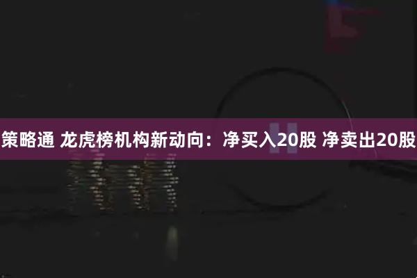 策略通 龙虎榜机构新动向：净买入20股 净卖出20股