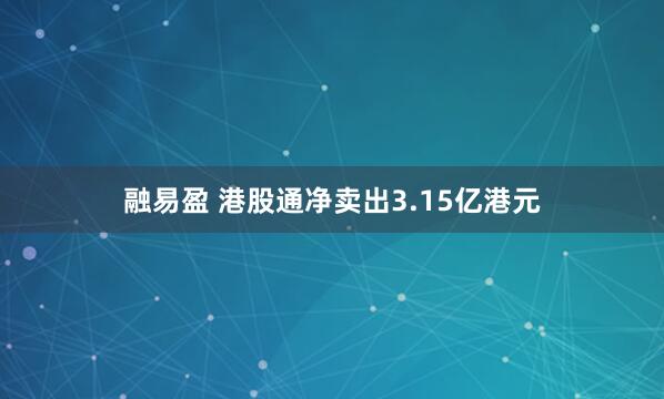 融易盈 港股通净卖出3.15亿港元