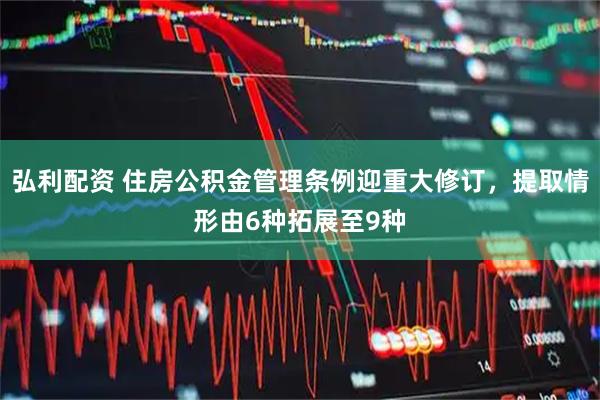 弘利配资 住房公积金管理条例迎重大修订，提取情形由6种拓展至9种