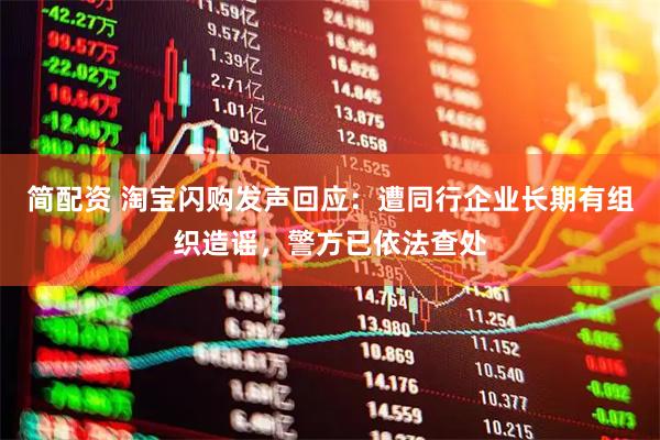 简配资 淘宝闪购发声回应：遭同行企业长期有组织造谣，警方已依法查处