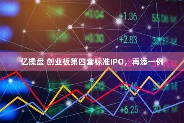 亿操盘 创业板第四套标准IPO，再添一例