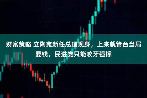 财富策略 立陶宛新任总理现身，上来就管台当局要钱，民进党只能咬牙强撑