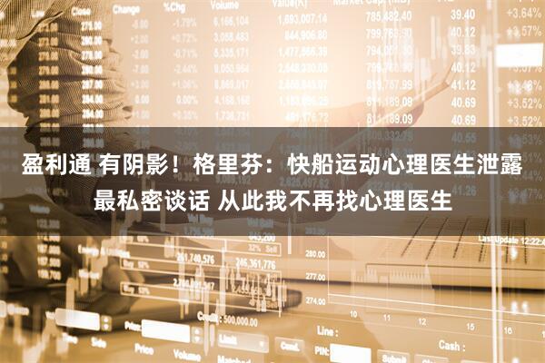 盈利通 有阴影！格里芬：快船运动心理医生泄露最私密谈话 从此我不再找心理医生