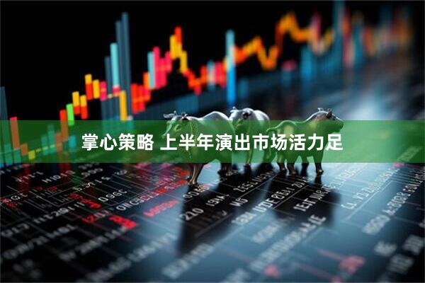 掌心策略 上半年演出市场活力足