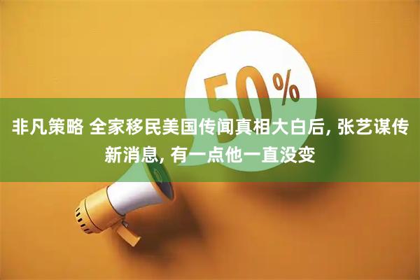 非凡策略 全家移民美国传闻真相大白后, 张艺谋传新消息, 有一点他一直没变